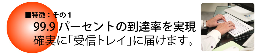 高い到達率　確実に受信トレイに届けます